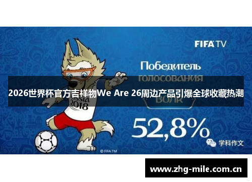 2026世界杯官方吉祥物We Are 26周边产品引爆全球收藏热潮 2026世界杯官方吉祥物We Are 26周边产品引爆全球收藏热潮