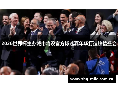 2026世界杯主办城市将设官方球迷嘉年华打造热情盛会 2026世界杯主办城市将设官方球迷嘉年华打造热情盛会
