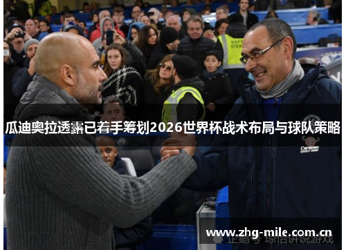 瓜迪奥拉透露已着手筹划2026世界杯战术布局与球队策略 瓜迪奥拉透露已着手筹划2026世界杯战术布局与球队策略