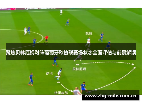 聚焦贝林厄姆对阵葡萄牙欧协联赛场状态全面评估与前景解读 聚焦贝林厄姆对阵葡萄牙欧协联赛场状态全面评估与前景解读