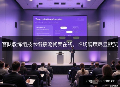 客队教练组技术衔接流畅度在线,临场调度尽显默契 客队教练组技术衔接流畅度在线,临场调度尽显默契